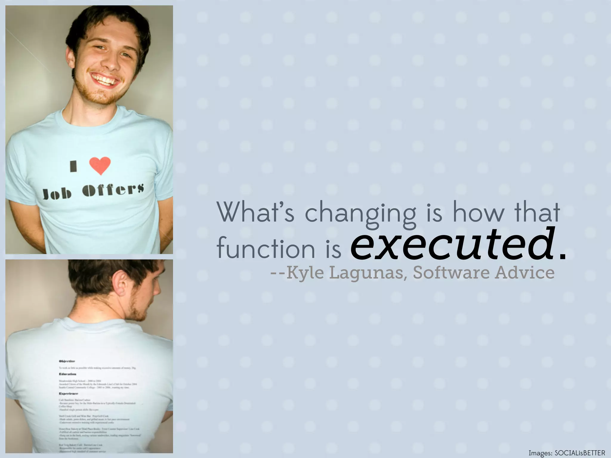 What’s changing is how that
function is executed.
    --Kyle Lagunas, Software Advice




                                Images: SOCIALisBETTER
 