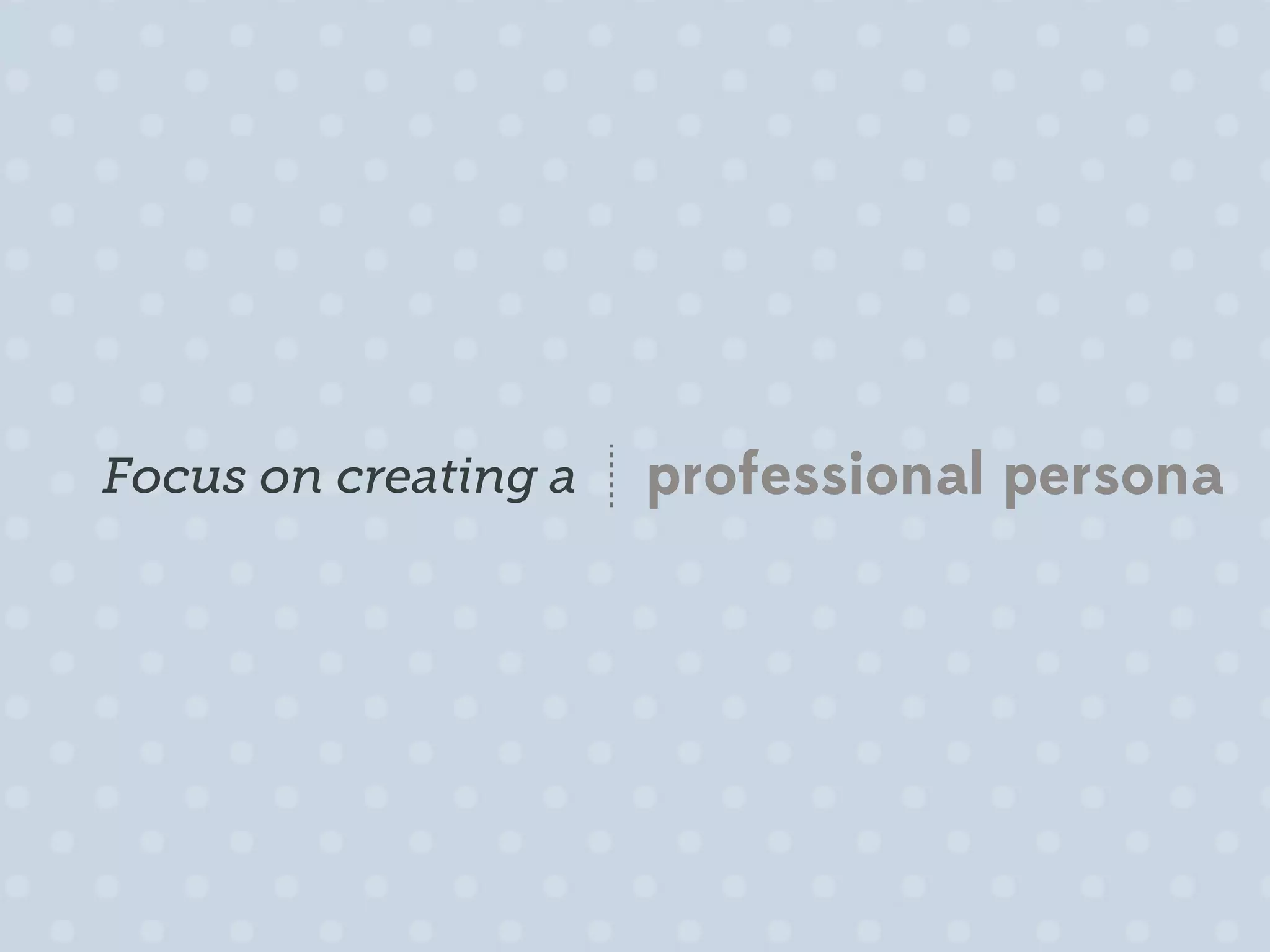 Focus on creating a   professional persona
 