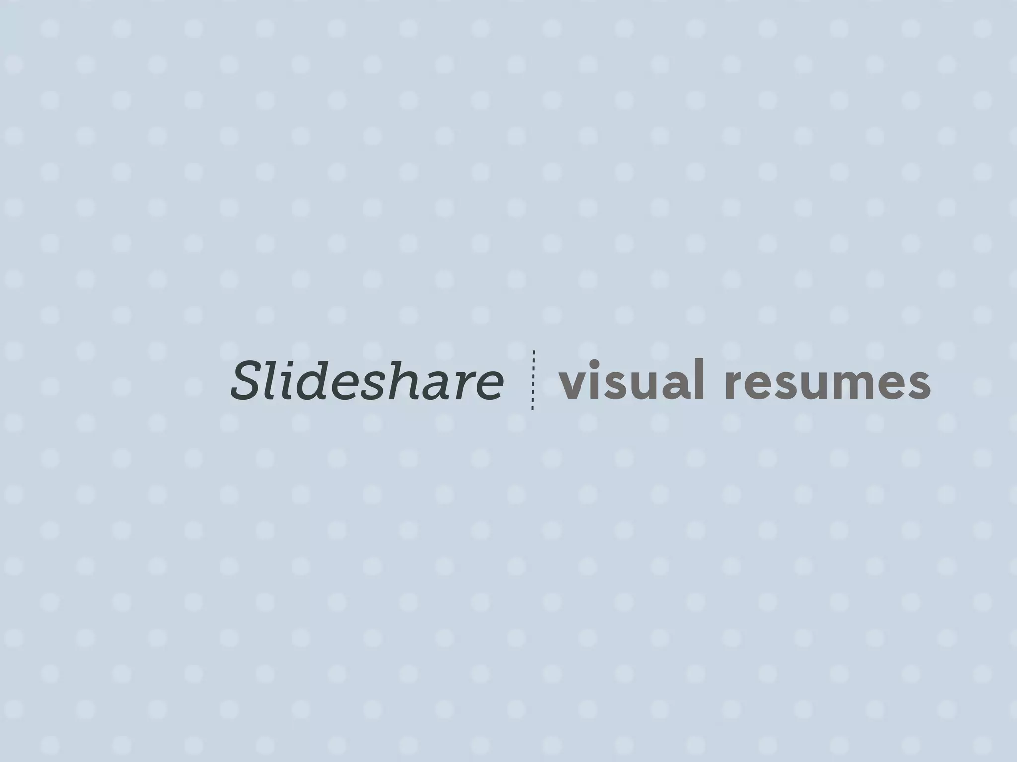 Slideshare visual resumes
 