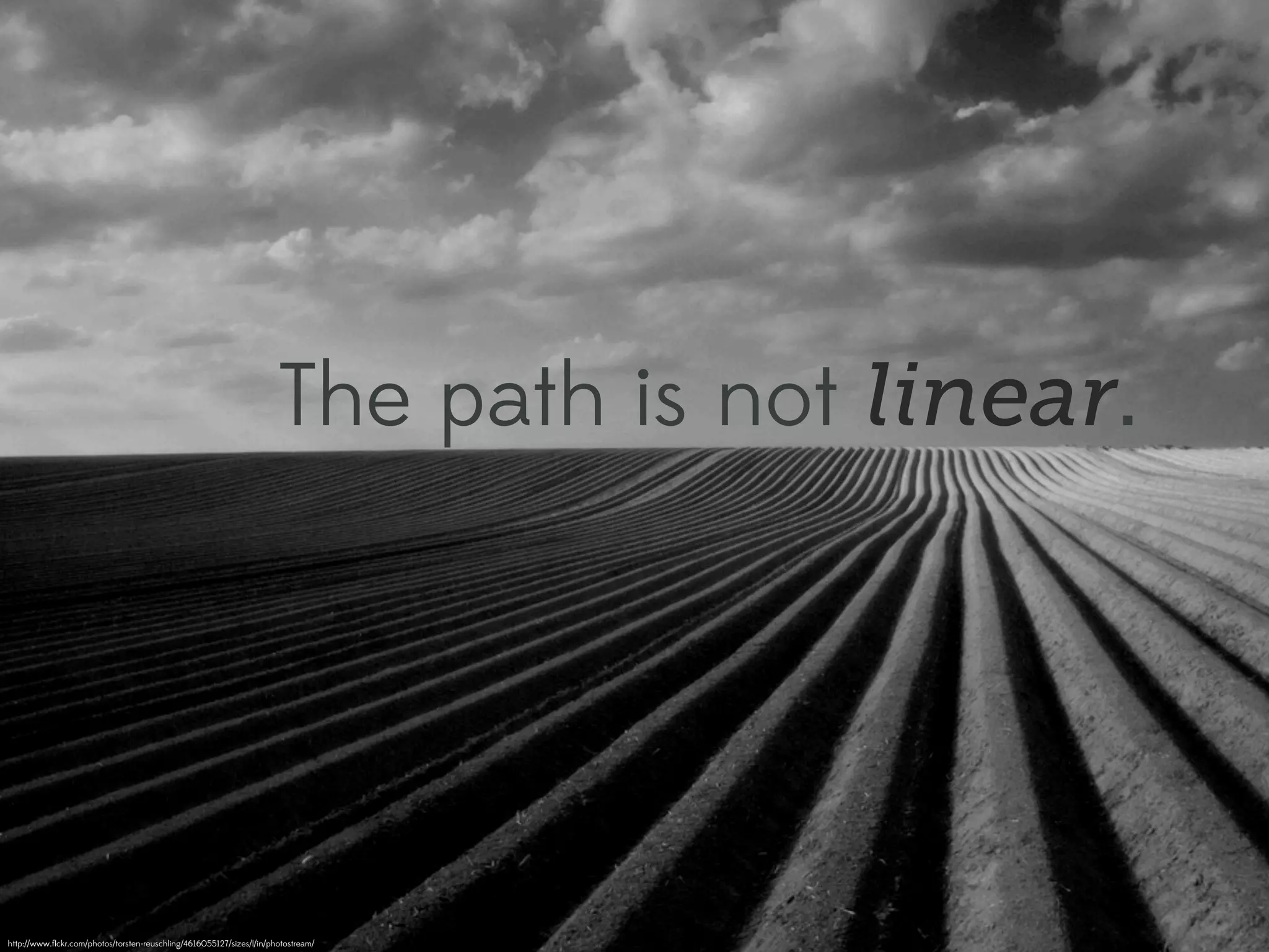 The path is not linear.




http://www.ﬂickr.com/photos/torsten-reuschling/4616055127/sizes/l/in/photostream/
 