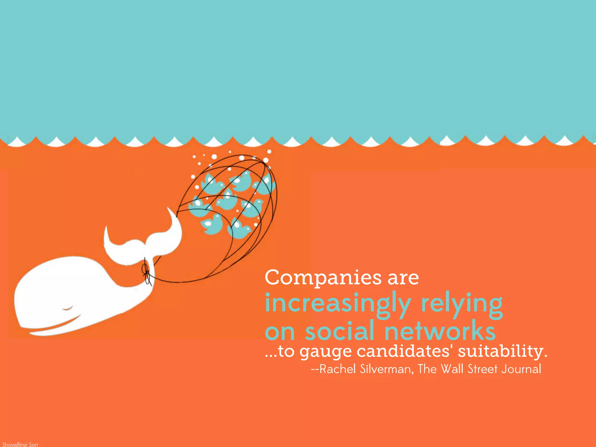 Companies are
                 increasingly relying
                 on social networks
                 ...to gauge candidates' suitability.
                      --Rachel Silverman, The Wall Street Journal




Shovelling Son
 