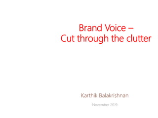 Brand Voice –
Cut through the clutter
Karthik Balakrishnan
November 2019
 