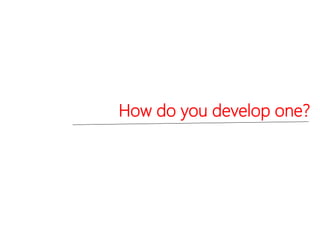 How do you develop one?
 