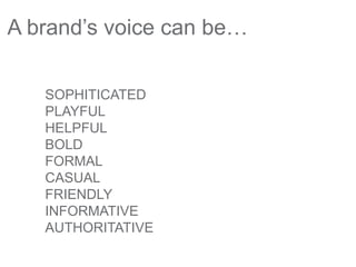 A brand’s voice can be…
SOPHITICATED
PLAYFUL
HELPFUL
BOLD
FORMAL
CASUAL
FRIENDLY
INFORMATIVE
AUTHORITATIVE
 