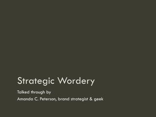 Strategic Wordery
Talked through by
Amanda C. Peterson, brand strategist & geek
 