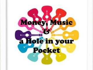 Money, Music
&
a Hole in your
Pocket
 