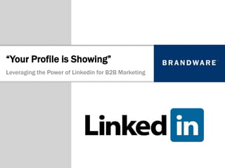 “Your Profile is Showing”
Leveraging the Power of Linkedin for B2B Marketing
 