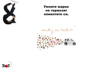 Умните марки не тормозят клиентите си. 