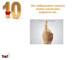 Не забравайте никога какво означава марката ви. 