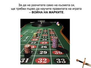 За да не разчитате само на късмета си, ще трябва първо да научите правилата на играта  –  ВОЙНА НА МАРКИТЕ . 