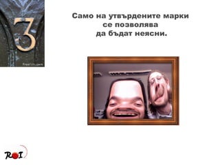 Само на утвърдените марки  се позволява  да бъдат неясни. 