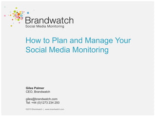 How to Plan and Manage Your
Social Media Monitoring
Giles Palmer
CEO, Brandwatch
giles@brandwatch.com
Tel: +44 (0)1273 234 293
©2010 Brandwatch | www.brandwatch.com
 