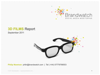 3D FILMS Report
September 2011




Philip Newman: philn@brandwatch.com | Tel: (+44) 07779788553


© 2011 Brandwatch | www.brandwatch.com                         1
 