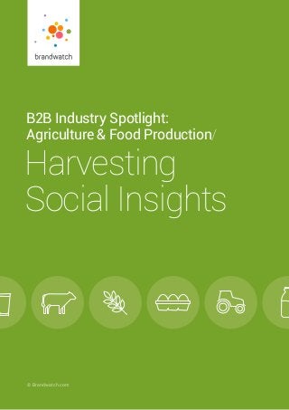 B2B Industry Spotlight/ Harvesting Social Insights 	 © 2016 Brandwatch.com | 1
© Brandwatch.com
B2B Industry Spotlight:
Agriculture & Food Production/
Harvesting
Social Insights
 