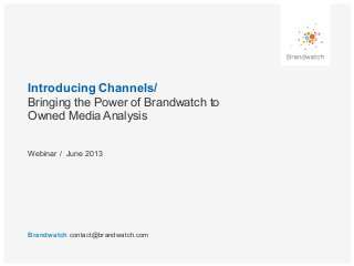 Introducing Channels/
Bringing the Power of Brandwatch to
Owned Media Analysis
Brandwatch contact@brandwatch.com
Webinar / June 2013
 