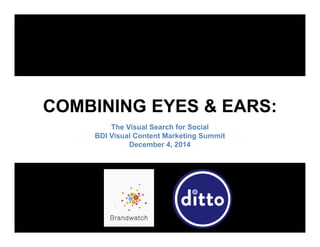 COMBINING EYES & EARS: 
The Visual Search for Social 
BDI Visual Content Marketing Summit 
December 4, 2014 
 