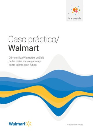 © Brandwatch.com/es
Caso práctico/
Walmart
Cómo utiliza Walmart el análisis
de las redes sociales ahora y
cómo lo hará en el futuro
 