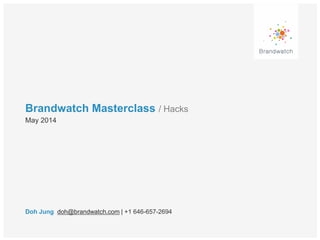 Brandwatch Masterclass / Hacks
Doh Jung doh@brandwatch.com | +1 646-657-2694
May 2014
 