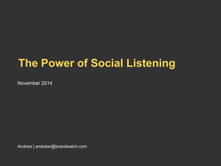 The Power of Social Listening 
November 2014 
Andrew | andrewr@brandwatch.com 
 