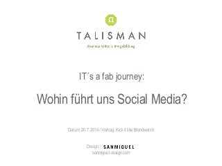 IT´s a fab journey:
Wohin führt uns Social Media?
Datum: 26.7.2014 / Vortrag: Kick it like Brandwatch
Design:
sanmiguel-design.com
 