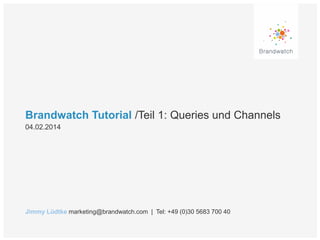 Brandwatch Tutorial /Teil 1: Queries und Channels
04.02.2014

Jimmy Lüdtke marketing@brandwatch.com | Tel: +49 (0)30 5683 700 40

 