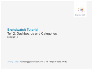 Brandwatch Tutorial
Teil 2: Dashboards und Categories
04.02.2014

Jimmy Lüdtke marketing@brandwatch.com | Tel: +49 (0)30 5683 700 40

 