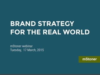mStoner
BRAND STRATEGY
FOR THE REAL WORLD
mStoner webinar
Tuesday, 17 March, 2015
 