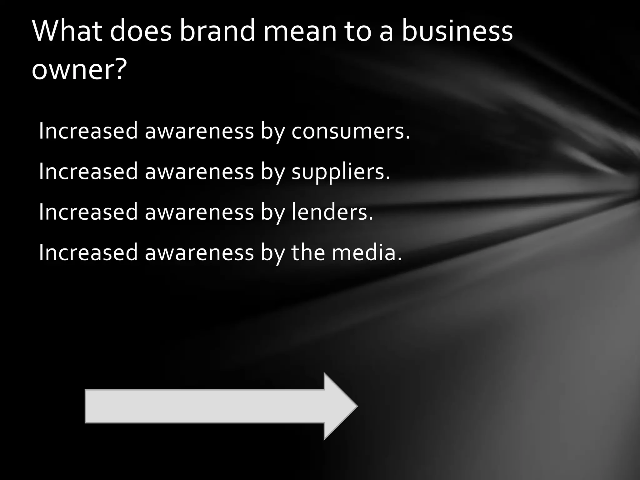What does brand mean to a business
owner?
Increased awareness by consumers.
Increased awareness by suppliers.
Increased awareness by lenders.
Increased awareness by the media.
 
