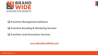 1meetbrandwide.com
q Franchise	Management	Software
q Franchise	Branding	&	Marketing	Services
q Franchise	Lead	Generation	Services
www.MeetBrandWide.com
 