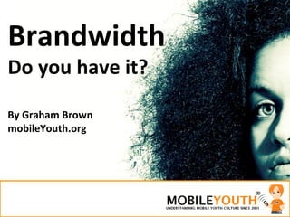 Brandwidth Do you have it? By Graham Brown mobileYouth.org 