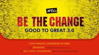 2 DAY ANNUAL CONFERENCE IN AGRA
Over 200 PEOPLE travelling from allacross the country.
All MICE / EVENT/ TEAMBUILDINGactivities were handled by Brandwidth.
 