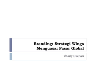 Branding: Strategi Wings
Menguasai Pasar Global
Charly Buchari
 