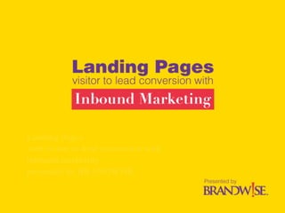 Landing Pages
web visitor to lead conversion with
inbound marketing
presented by BRANDWISE
 