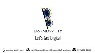 www.brandwitty.com info@brandwitty.com | brandwitty@gmail.com +91 96190-32791
Let’s Get Digital
 