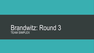 Brandwitz: Round 3 
TEAM SIMPLEX 
 