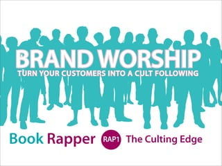 BRAND WORSHIP
 TURN YOUR CUSTOMERS INTO A CULT FOLLOWING




Book Rapper         RAP1   The Culting Edge
 