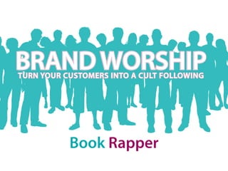 BRAND WORSHIP
TURN YOUR CUSTOMERS INTO A CULT FOLLOWING




           Book Rapper
 
