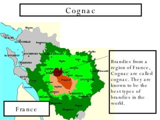 Cognac Brandies from a region of France, Cognac are called cognac. They are known to be the best types of brandies in the world. France 