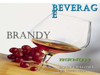 BeveragBeverag
ee
PRESENTED BYPRESENTED BY
SAPUN CHALITHASAPUN CHALITHA
F&B SUPERVISORF&B SUPERVISOR
Brandy
 