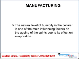MANUFACTURING
 The natural level of humidity in the cellars
is one of the main influencing factors on
the ageing of the spirits due to its effect on
evaporation
 