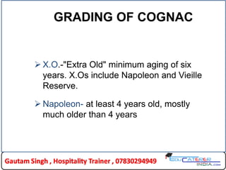 GRADING OF COGNAC
 X.O.-"Extra Old" minimum aging of six
years. X.Os include Napoleon and Vieille
Reserve.
 Napoleon- at least 4 years old, mostly
much older than 4 years
 