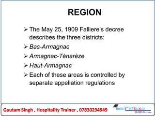 REGION
 The May 25, 1909 Falliere‟s decree
describes the three districts:
 Bas-Armagnac
 Armagnac-Ténarèze
 Haut-Armagnac
 Each of these areas is controlled by
separate appellation regulations
 