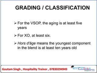 GRADING / CLASSIFICATION
 For the VSOP, the aging is at least five
years
 For XO, at least six.
 Hors d'âge means the youngest component
in the blend is at least ten years old
 