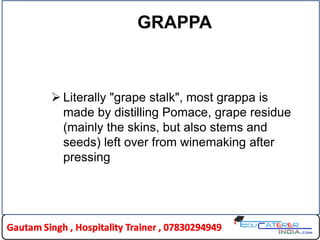 GRAPPA
 Literally "grape stalk", most grappa is
made by distilling Pomace, grape residue
(mainly the skins, but also stems and
seeds) left over from winemaking after
pressing
 