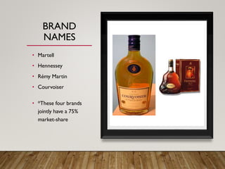 BRAND
NAMES
• Martell
• Hennessey
• Rémy Martin
• Courvoiser
• *These four brands
jointly have a 75%
market-share
 