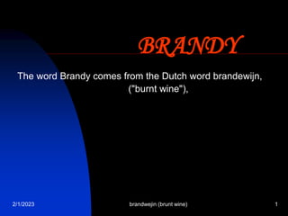2/1/2023 brandwejin (brunt wine) 1
BRANDY
The word Brandy comes from the Dutch word brandewijn,
("burnt wine"),
 