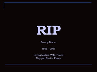 RIP Brandy Brehm 1985 – 2007 Loving Mother, Wife, Friend May you Rest in Peace 
