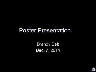 Poster Presentation 
Brandy Belt 
Dec. 7, 2014 
 
