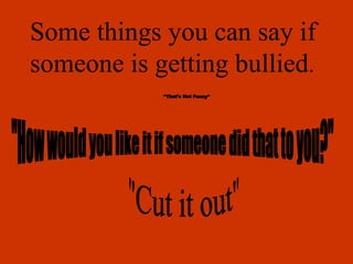 Some things you can say if
someone is getting bullied.
 