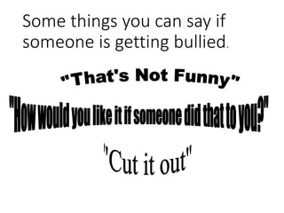 Some things you can say if
someone is getting bullied.
 